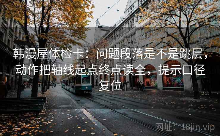 韩漫屋体检卡:问题段落是不是跳层,动作把轴线起点终点读全,提示口径复位 韩漫屋体检卡:问题段落是不是跳层,动作把轴线起点终点读全,提示口径复位