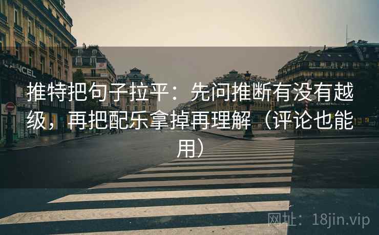 推特把句子拉平：先问推断有没有越级，再把配乐拿掉再理解（评论也能用）