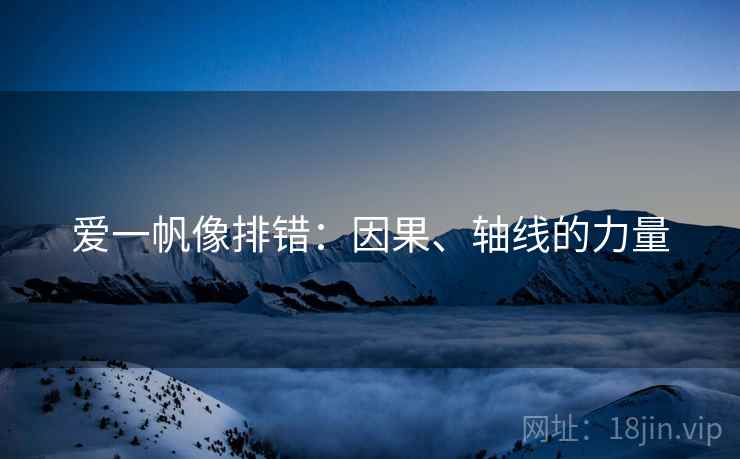 爱一帆像排错:因果、轴线的力量 爱一帆像排错:因果、轴线的力量