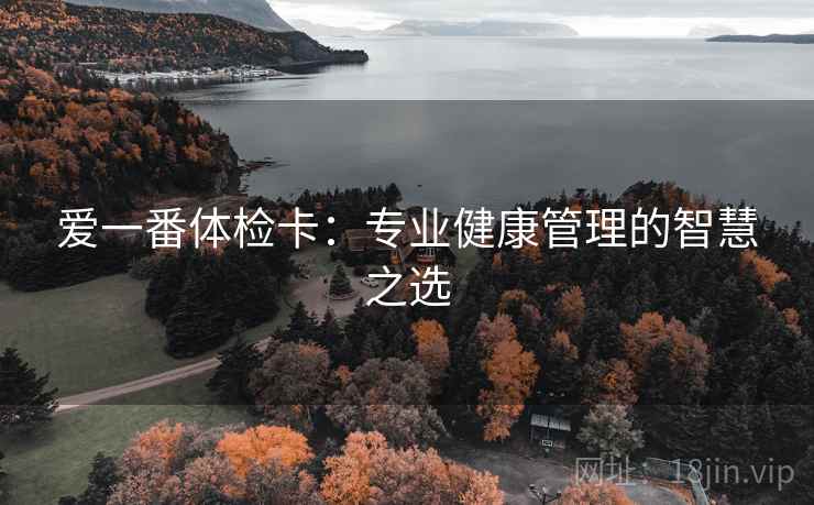 爱一番体检卡：专业健康管理的智慧之选