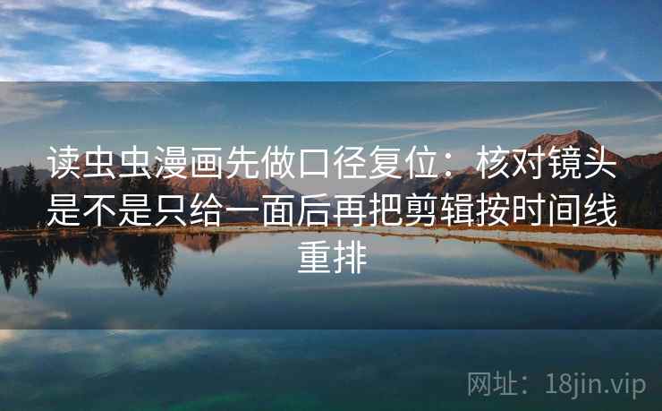 读虫虫漫画先做口径复位:核对镜头是不是只给一面后再把剪辑按时间线重排 读虫虫漫画先做口径复位:核对镜头是不是只给一面后再把剪辑按时间线重排