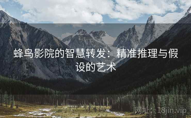 蜂鸟影院的智慧转发:精准推理与假设的艺术 蜂鸟影院的智慧转发:精准推理与假设的艺术