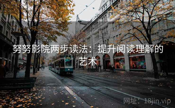 努努影院两步读法:提升阅读理解的艺术 努努影院两步读法:提升阅读理解的艺术