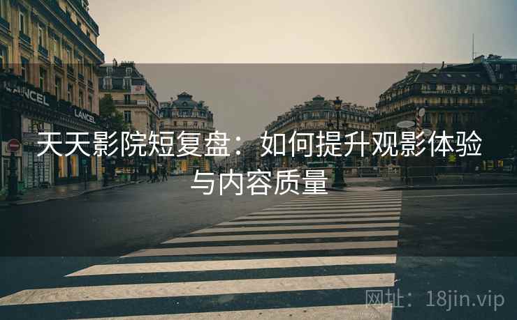 天天影院短复盘：如何提升观影体验与内容质量