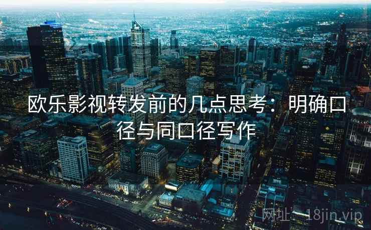 欧乐影视转发前的几点思考:明确口径与同口径写作 欧乐影视转发前的几点思考:明确口径与同口径写作