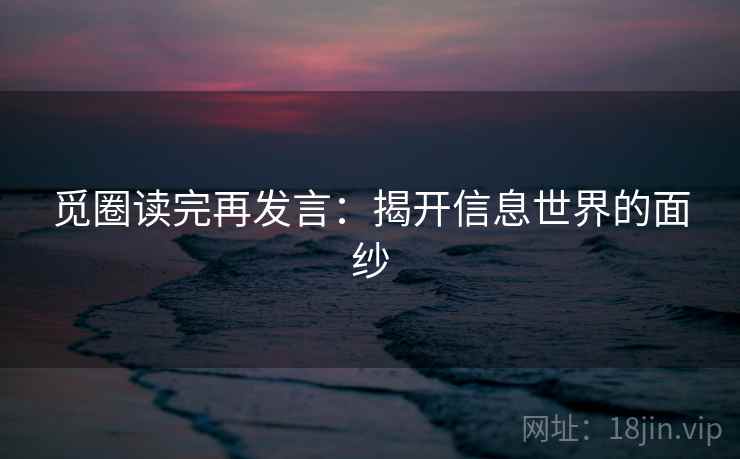 觅圈读完再发言:揭开信息世界的面纱 觅圈读完再发言:揭开信息世界的面纱