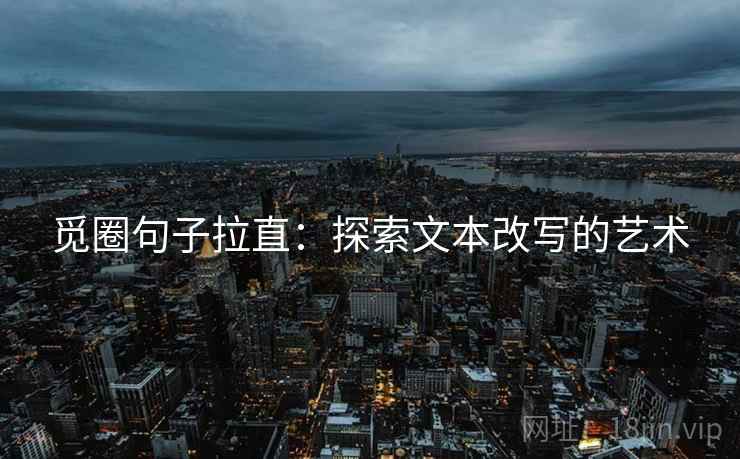 觅圈句子拉直:探索文本改写的艺术 觅圈句子拉直:探索文本改写的艺术