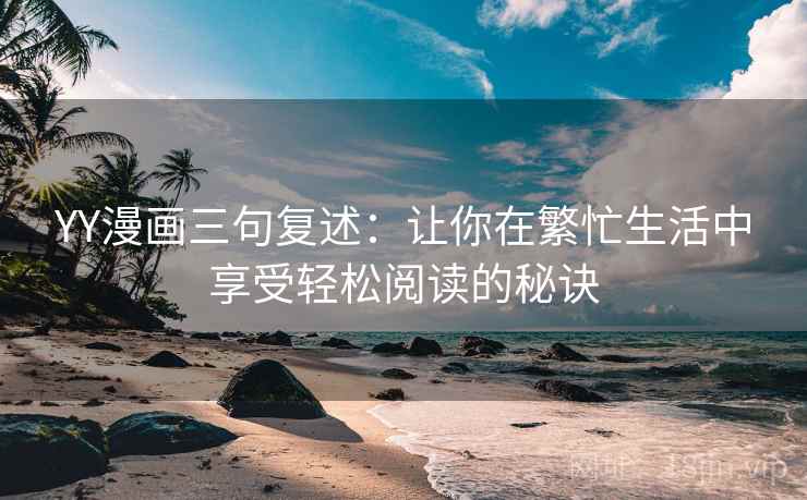 YY漫画三句复述：让你在繁忙生活中享受轻松阅读的秘诀