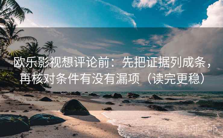 欧乐影视想评论前:先把证据列成条,再核对条件有没有漏项(读完更稳) 欧乐影视想评论前:先把证据列成条,再核对条件有没有漏项(读完更稳)