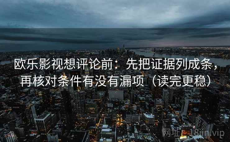 欧乐影视想评论前:先把证据列成条,再核对条件有没有漏项(读完更稳) 欧乐影视想评论前:先把证据列成条,再核对条件有没有漏项(读完更稳)