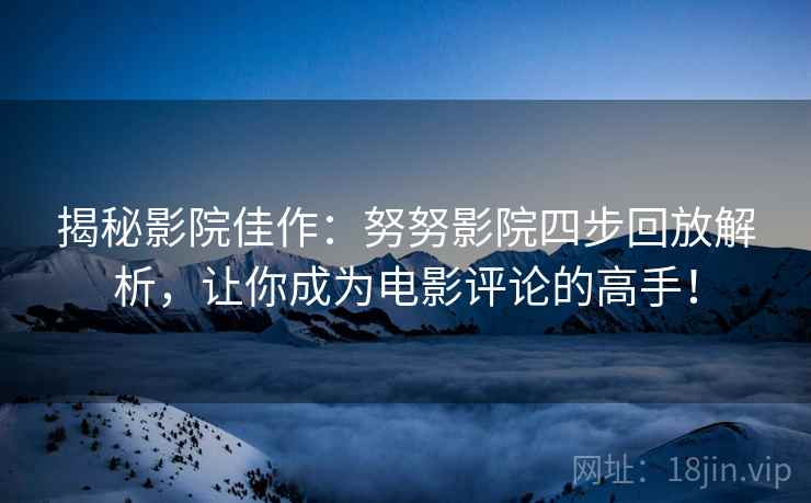 揭秘影院佳作:努努影院四步回放解析,让你成为电影评论的高手! 揭秘影院佳作:努努影院四步回放解析,让你成为电影评论的高手!