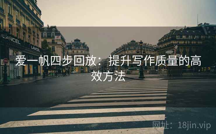爱一帆四步回放：提升写作质量的高效方法