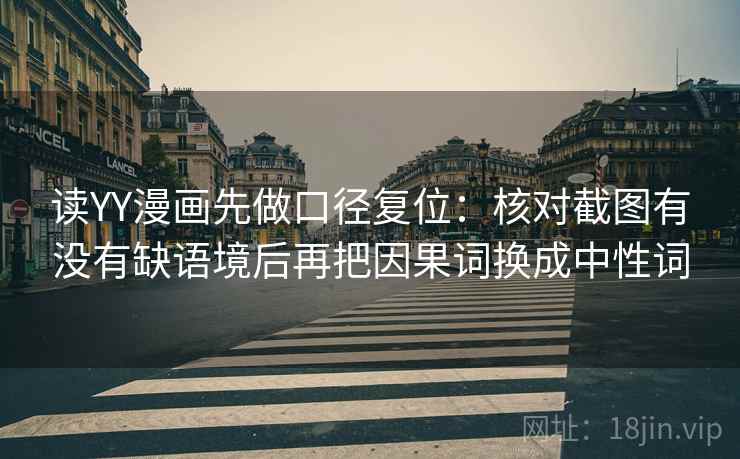 读YY漫画先做口径复位:核对截图有没有缺语境后再把因果词换成中性词 读YY漫画先做口径复位:核对截图有没有缺语境后再把因果词换成中性词