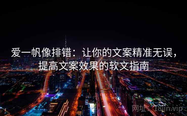 爱一帆像排错:让你的文案精准无误,提高文案效果的软文指南 爱一帆像排错:让你的文案精准无误,提高文案效果的软文指南