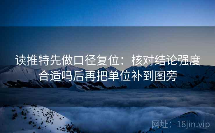读推特先做口径复位:核对结论强度合适吗后再把单位补到图旁 读推特先做口径复位:核对结论强度合适吗后再把单位补到图旁