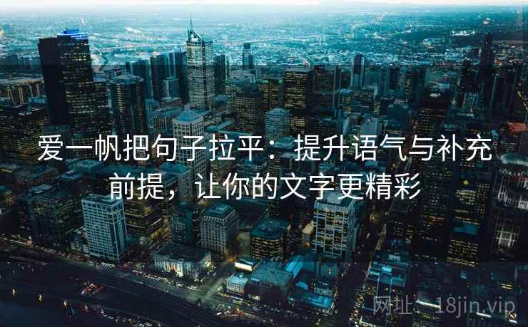 爱一帆把句子拉平：提升语气与补充前提，让你的文字更精彩