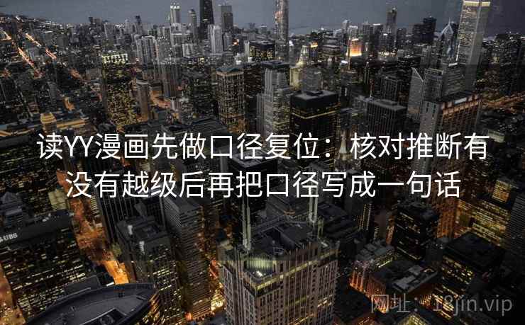 读YY漫画先做口径复位:核对推断有没有越级后再把口径写成一句话 读YY漫画先做口径复位:核对推断有没有越级后再把口径写成一句话