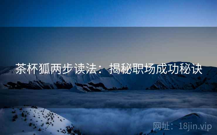 茶杯狐两步读法：揭秘职场成功秘诀