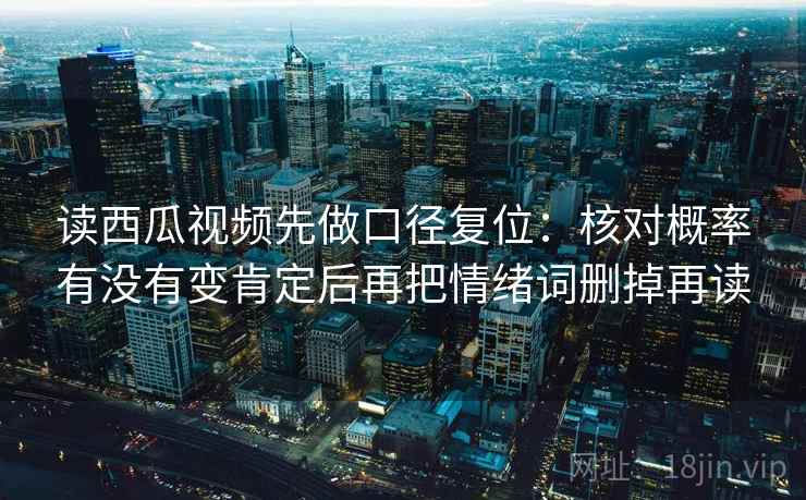 读西瓜视频先做口径复位:核对概率有没有变肯定后再把情绪词删掉再读 读西瓜视频先做口径复位:核对概率有没有变肯定后再把情绪词删掉再读