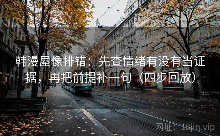 韩漫屋像排错:先查情绪有没有当证据,再把前提补一句(四步回放) 韩漫屋像排错:先查情绪有没有当证据,再把前提补一句(四步回放)