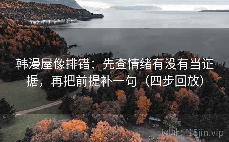 韩漫屋像排错:先查情绪有没有当证据,再把前提补一句(四步回放) 韩漫屋像排错:先查情绪有没有当证据,再把前提补一句(四步回放)