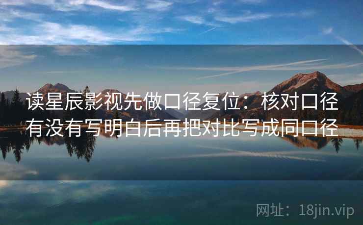 读星辰影视先做口径复位：核对口径有没有写明白后再把对比写成同口径