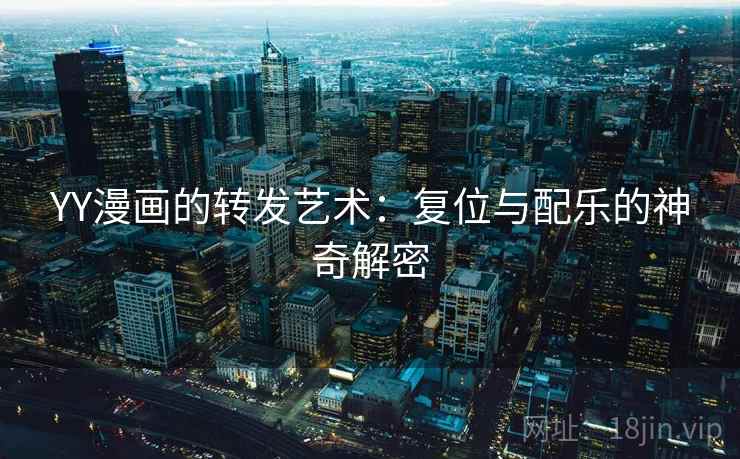 YY漫画的转发艺术:复位与配乐的神奇解密 YY漫画的转发艺术:复位与配乐的神奇解密
