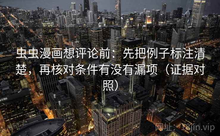 虫虫漫画想评论前：先把例子标注清楚，再核对条件有没有漏项（证据对照）