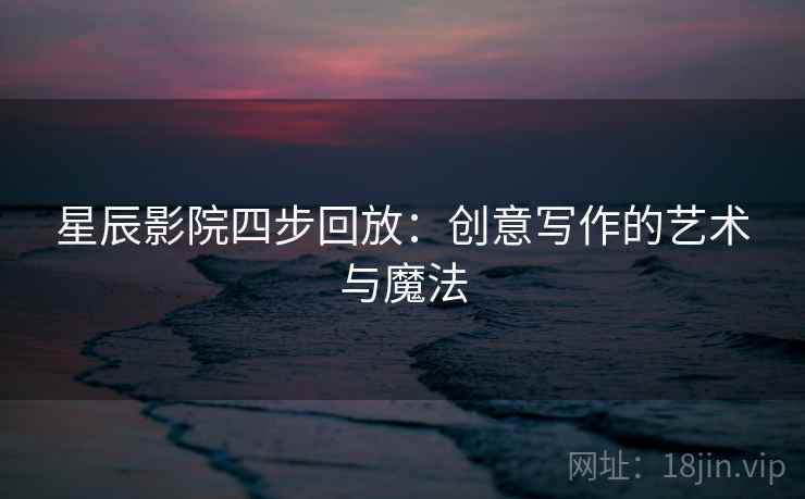 星辰影院四步回放：创意写作的艺术与魔法
