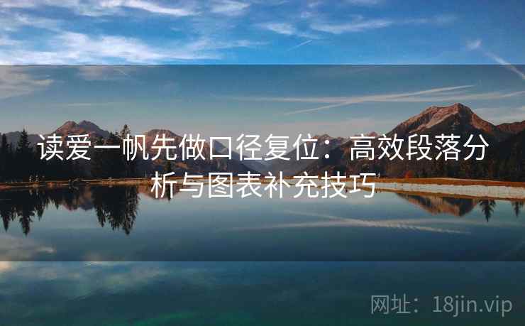 读爱一帆先做口径复位:高效段落分析与图表补充技巧 读爱一帆先做口径复位:高效段落分析与图表补充技巧