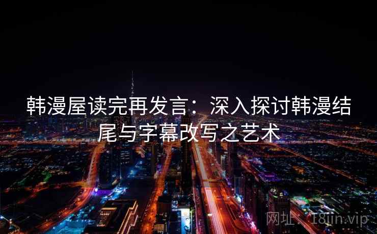 韩漫屋读完再发言：深入探讨韩漫结尾与字幕改写之艺术