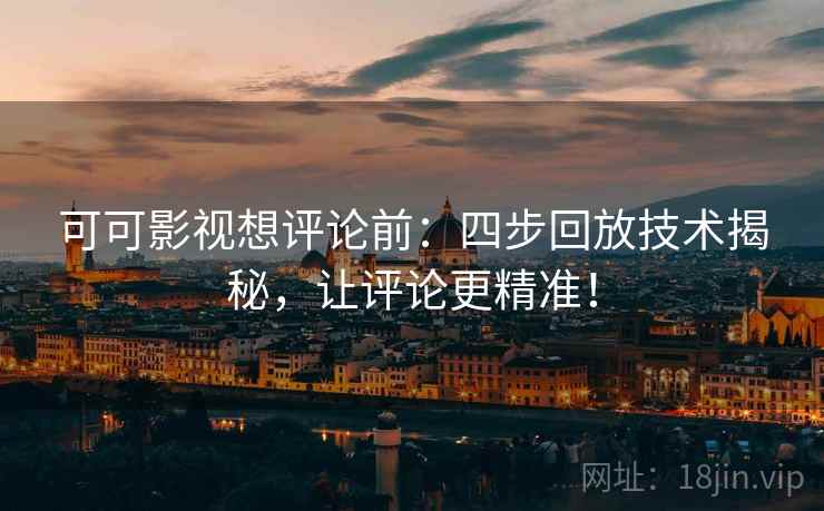 可可影视想评论前：四步回放技术揭秘，让评论更精准！