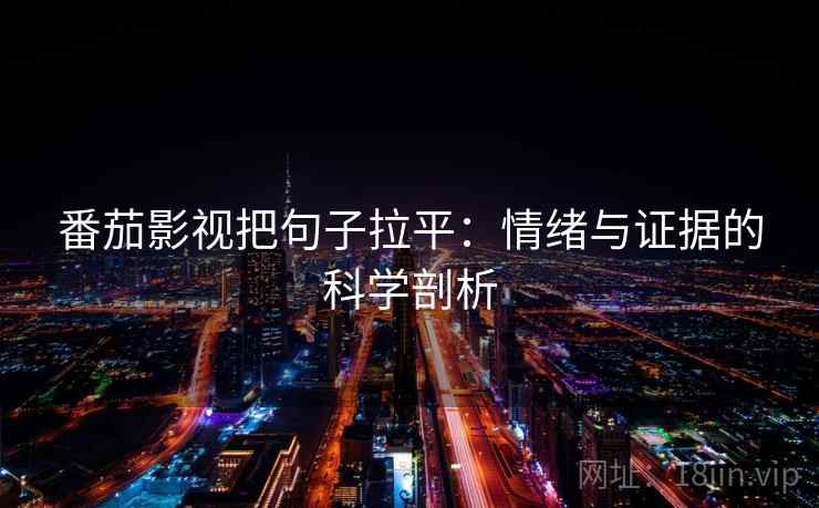 番茄影视把句子拉平：情绪与证据的科学剖析