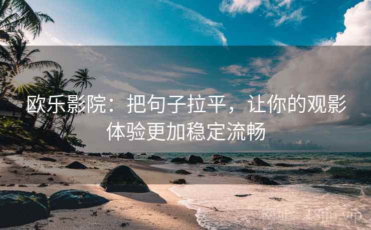 欧乐影院：把句子拉平，让你的观影体验更加稳定流畅
