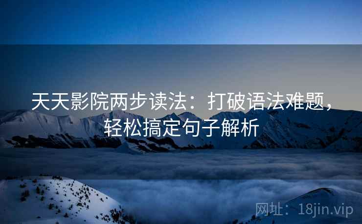 天天影院两步读法：打破语法难题，轻松搞定句子解析