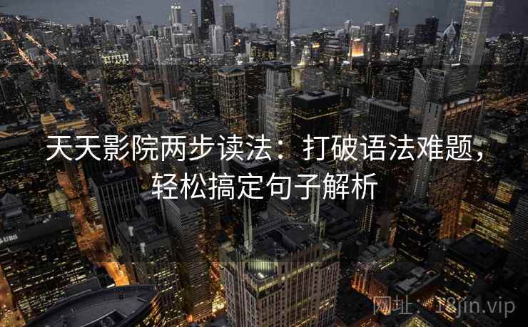 天天影院两步读法：打破语法难题，轻松搞定句子解析