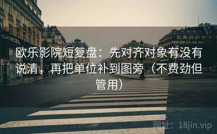 欧乐影院短复盘:先对齐对象有没有说清,再把单位补到图旁(不费劲但管用) 欧乐影院短复盘:先对齐对象有没有说清,再把单位补到图旁(不费劲但管用)