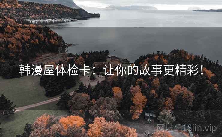 韩漫屋体检卡：让你的故事更精彩！