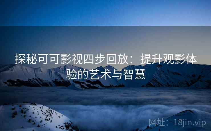 探秘可可影视四步回放：提升观影体验的艺术与智慧
