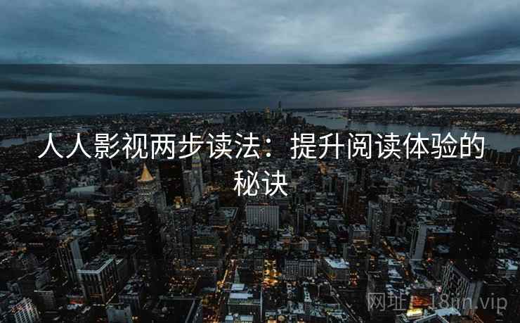 人人影视两步读法:提升阅读体验的秘诀 人人影视两步读法:提升阅读体验的秘诀