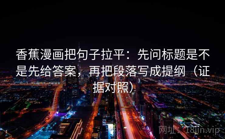 香蕉漫画把句子拉平：先问标题是不是先给答案，再把段落写成提纲（证据对照）