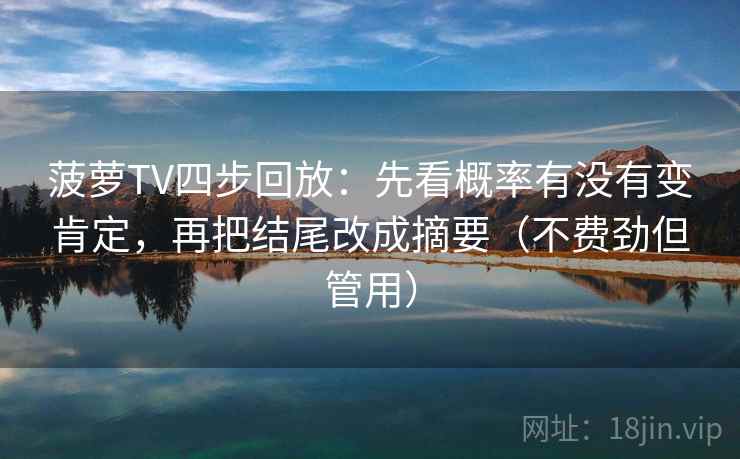 菠萝TV四步回放:先看概率有没有变肯定,再把结尾改成摘要(不费劲但管用) 菠萝TV四步回放:先看概率有没有变肯定,再把结尾改成摘要(不费劲但管用)