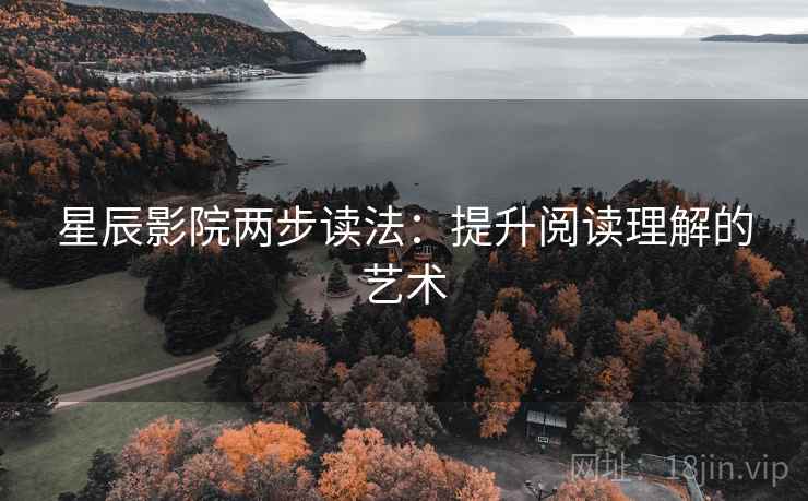 星辰影院两步读法:提升阅读理解的艺术 星辰影院两步读法:提升阅读理解的艺术