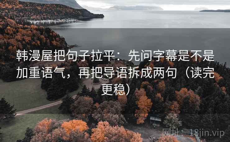 韩漫屋把句子拉平:先问字幕是不是加重语气,再把导语拆成两句(读完更稳) 韩漫屋把句子拉平:先问字幕是不是加重语气,再把导语拆成两句(读完更稳)