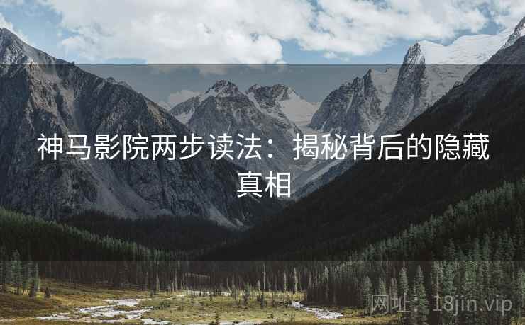 神马影院两步读法：揭秘背后的隐藏真相