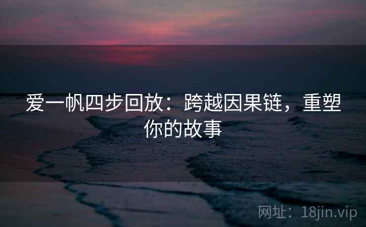 爱一帆四步回放：跨越因果链，重塑你的故事