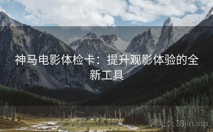 神马电影体检卡：提升观影体验的全新工具