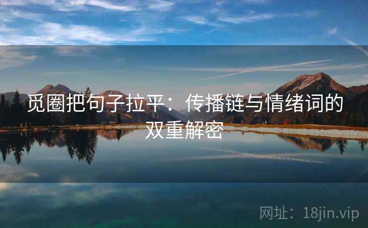 觅圈把句子拉平：传播链与情绪词的双重解密