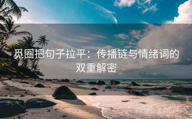 觅圈把句子拉平：传播链与情绪词的双重解密