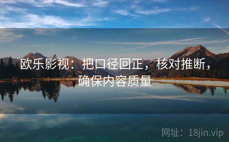 欧乐影视：把口径回正，核对推断，确保内容质量